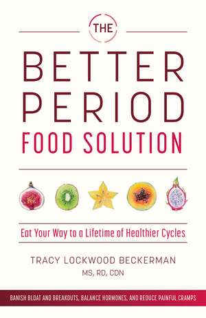 The Better Period Food Solution: Eat Your Way to a Lifetime of Healthier Cycles de Tracy Lockwood Beckerman