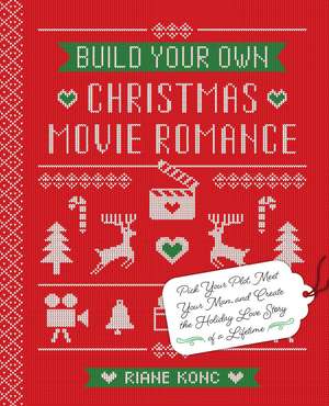 Build Your Own Christmas Movie Romance: Pick Your Plot, Meet Your Man, and Create the Holiday Love Story of a Lifetime de Riane Konc