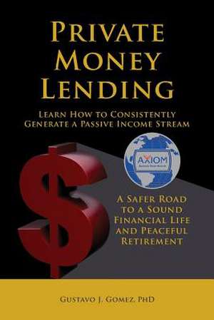 Private Money Lending Learn How to Consistently Generate a Passive Income Stream de PhD Gustavo J. Gomez