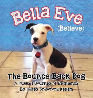 Bella Eve (Believe) the Bounce-Back Dog: Our Journey with Cancer de Kasey Crawford Kellem