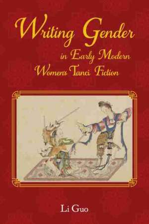 Writing Gender in Early Modern Chinese Women's Tanci Fiction de Li Guo