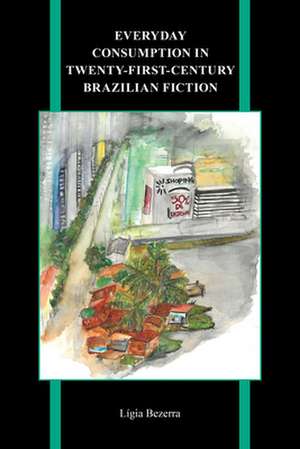 Everyday Consumption in Twenty-First-Century Brazilian Fiction de Ligia Bezerra