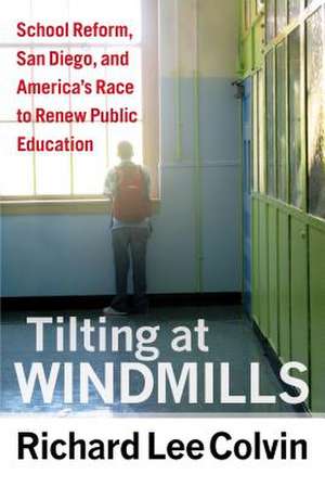 Tilting at Windmills: School Reform, San Diego, and America's Race to Renew Public Education de Richard Lee Colvin