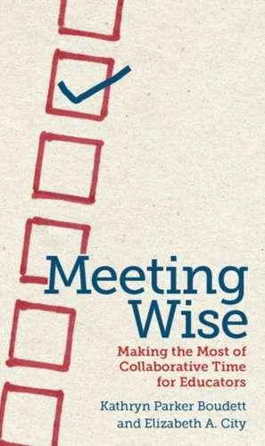 Meeting Wise: Making the Most of Collaborative Time for Educators de Kathryn Parker Boudett