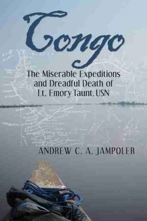 Congo: The Miserable Expeditions and Dreadful Death of Lt. Emory Taunt, USN de Andrew C. A. Jampoler