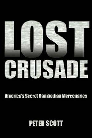 Lost Crusade: America S Secret Cambodian Mercenaries de Peter Scott