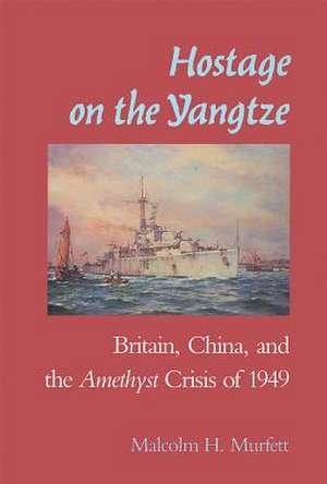 Hostage on the Yangtze: Britain, China, and the Amethyst Crisis of 1949 de Malcolm H. Murfett