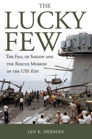 The Lucky Few: The Fall of Saigon and the Rescue Mission of the USS Kirk de Jan K. Herman