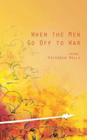 When the Men Go Off to War: Poems de Victoria Kelly