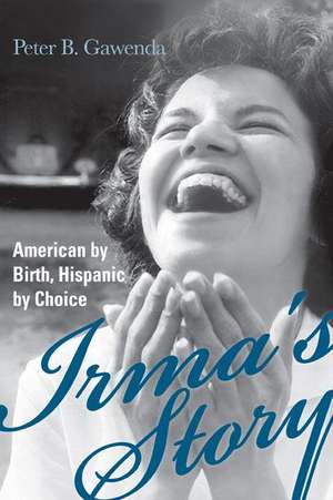 Irma's Story: American by Birth, Hispanic by Choice de Peter B. Gawenda