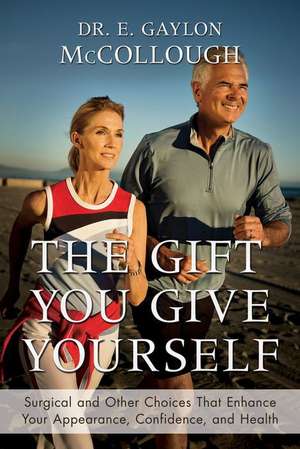 The Gift You Give Yourself: Surgical and Other Choices That Enhance Your Appearance, Confidence, and Health de E. Gaylon McCollough