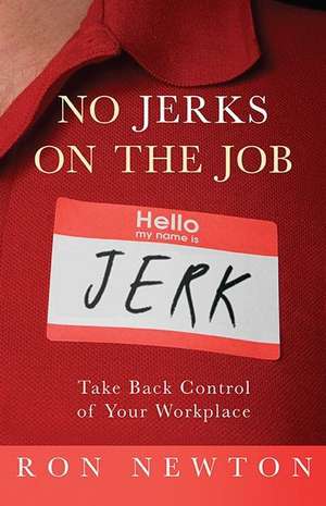 No Jerks on the Job: Take Back Control of Your Workplace de Ron Newton