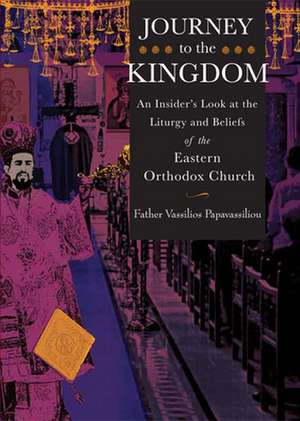 Journey to the Kingdom: An Insider's Look at the Liturgy and Beliefs of the Eastern Orthodox Church de Vassilios Papavassiliou