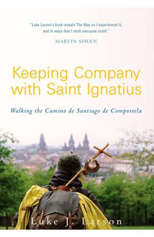 Keeping Company with Saint Ignatius: Walking the Camino de Santiago de Compostela de Luke Larson