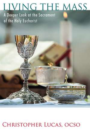 Living the Mass: A Deeper Look at the Sacrament of the Holy Eucharist de Christopher Lucas