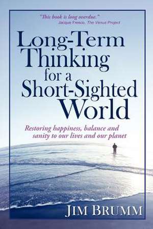 Long-Term Thinking for a Short-Sighted World de Jim Brumm