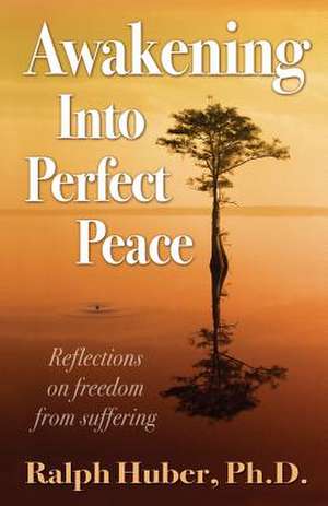 Awakening Into Perfect Peace de Ralph Huber Ph. D.