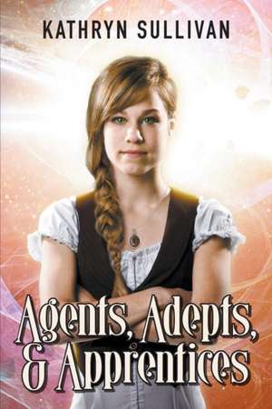 Agents, Adepts & Apprentices de Kathryn Sullivan