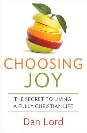 Choosing Joy: The Secret to Livng a Fully Christian Life de Dan Lord