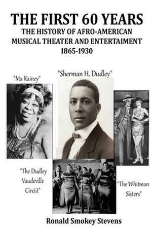 The First 60 Years the History of Afro-American Musical Theater and Entertainment 1865-1930 de Ronald Smokey Stevens