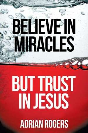 Believe in Miracles, But Trust in Jesus de Adrian Rogers