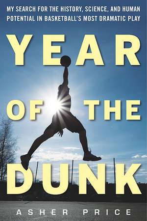 Year of the Dunk: My Search for the History, Science, and Human Potential in Basketballs Most Dramatic Play de Asher Price