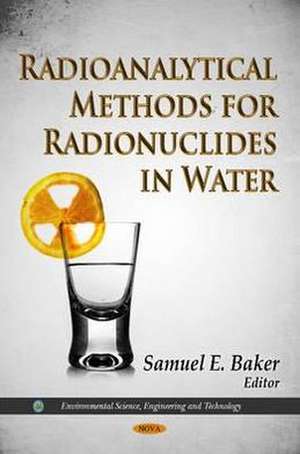 Radioanalytical Methods for Radionuclides in Water de Samuel E. Baker