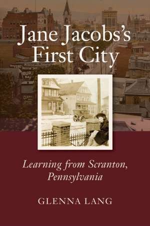 Jane Jacobs`s First City – Learning from Scranton, Pennsylvania de Glenna Lang