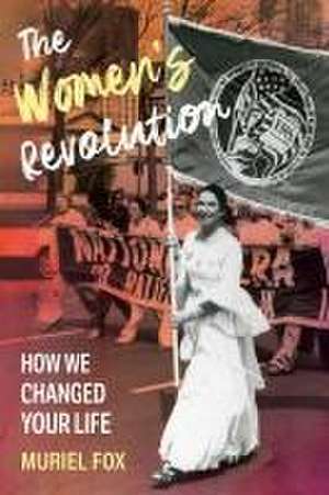 The Women`s Revolution – How We Changed Your Life de Muriel Fox