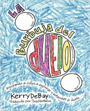 La Burbuja del Duelo: Ayuando a Ninos a Explorar y Entender El Duelo de Kerry DeBay