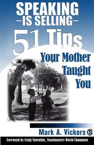 Speaking Is Selling: 51 Tips Your Mother Taught You de Mark a. Vickers