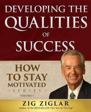 Developing the Qualities of Success: How to Stay Motivated, Volume I de Zig Ziglar