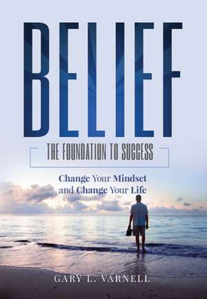 Belief: The Foundation to Success de Gary L. Varnell