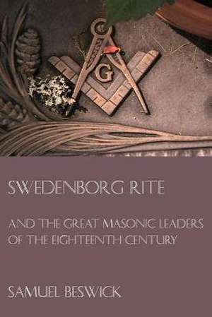 Swedenborg Rite: And the Great Masonic Leaders of the Eighteenth Century de Samuel Beswick