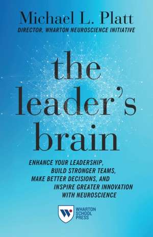 The Leader`s Brain – Enhance Your Leadership, Build Stronger Teams, Make Better Decisions, and Inspire Greater Innovation with Neuroscience de Michael Platt