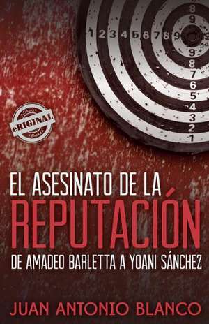 El Asesinato de La Reputacion. de Amadeo Barletta a Yoani Sanchez: Por Que Algunas Dictaduras Se Caen y Otras No? de Juan Antonio Blanco