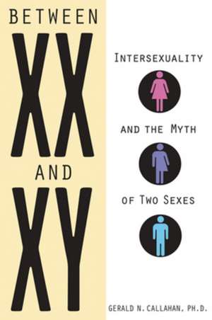 Between XX & XY: Intersexuality & the Myth of Two Sexes de Gerald N Callahan Ph.D.