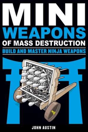 Mini Weapons of Mass Destruction: Build and Master Ninja Weapons: Build and Master Ninja Weapons de John Austin