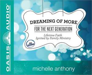 Dreaming of More for the Next Generation: Lifetime Faith Ignited by Family Ministry de Michelle Anthony