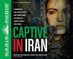 Captive in Iran: A Remarkable True Story of Hope and Triumph Amid the Horror of Tehran's Brutal Evin Prison de Maryam Rostampour