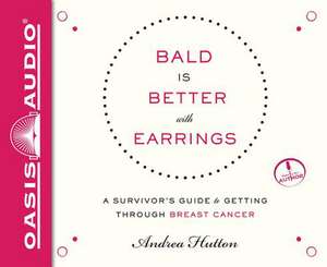 Bald Is Better with Earrings: A Survivor's Guide to Getting Through Breast Cancer de Andrea Hutton