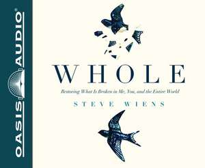 Whole: Restoring What Is Broken in Me, You, and the Entire World de Steve Wiens