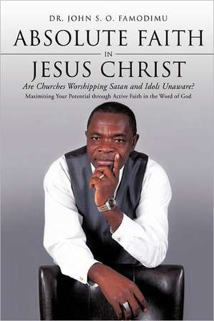 Absolute Faith in Jesus Christ de John S. O. Famodimu