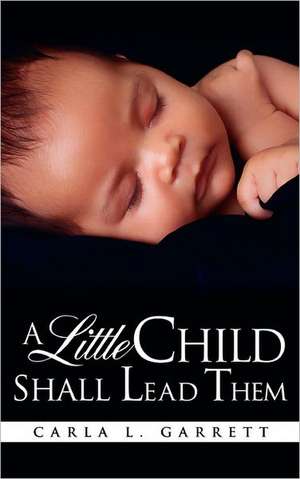 A Little Child Shall Lead Them de Carla L. Garrett