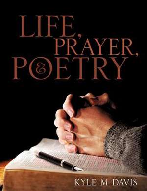 Life, Prayer, and Poetry de Kyle M. Davis