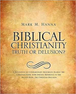 Biblical Christianity: Truth or Delusion? de Mark M. Hanna