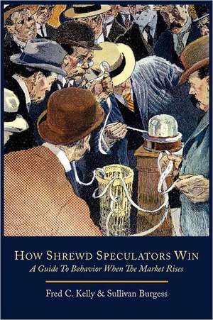 How Shrewd Speculators Win; A Guide to Behavior When the Market Rises de Fred C. Kelly