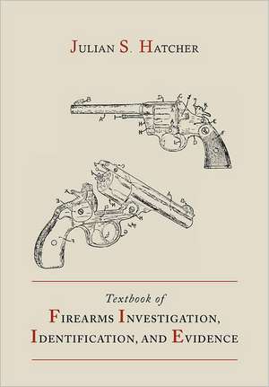 Textbook of Firearms Investigation, Identification and Evidence Together with the Textbook of Pistols and Revolvers de Julian S. Hatcher