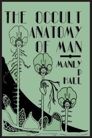 The Occult Anatomy of Man; To Which Is Added a Treatise on Occult Masonry de Manly P. Hall