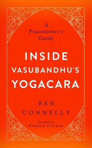 Inside Vasubandhu's Yogacara: A Practitioner's Guide de Ben Connelly